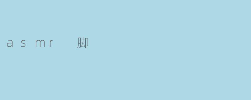 什么是ASMR脚音频,它有什么特别之处?**